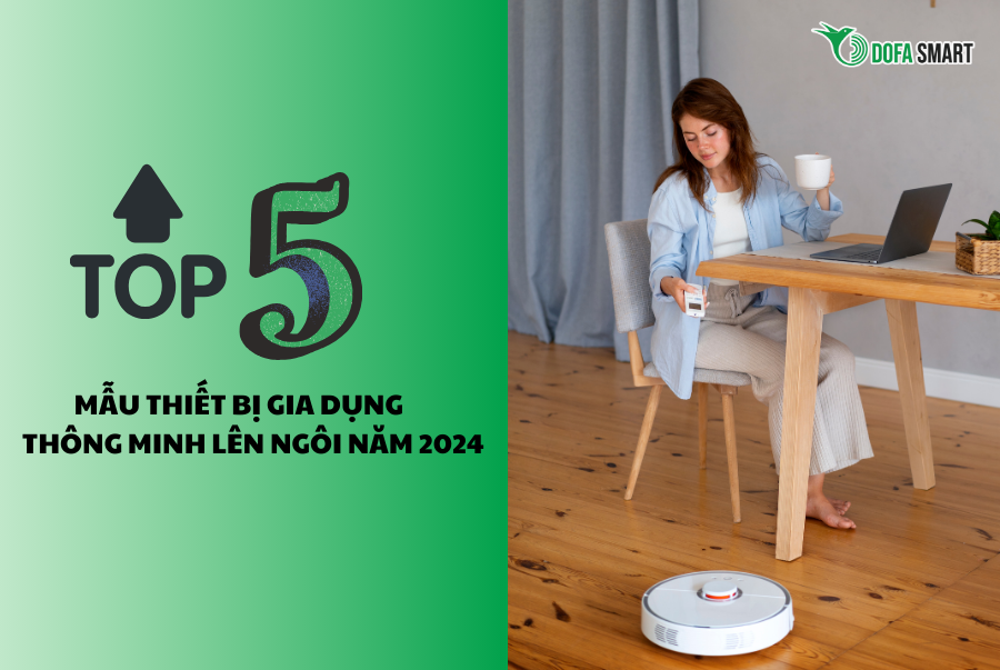  Top 5 mẫu thiết bị gia dụng thông minh lên ngôi năm 2024