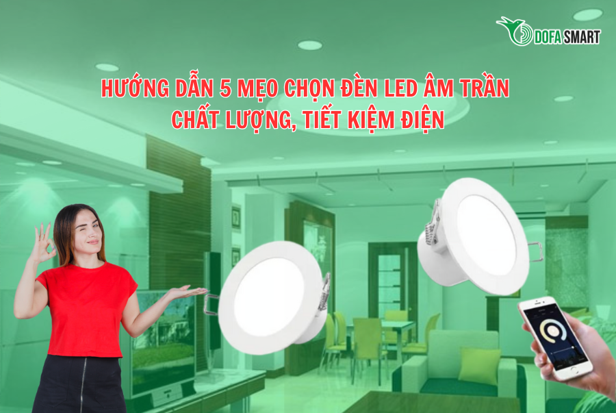  HƯỚNG DẪN 5 MẸO CHỌN ĐÈN LED ÂM TRẦN CHẤT LƯỢNG, TIẾT KIỆM ĐIỆN